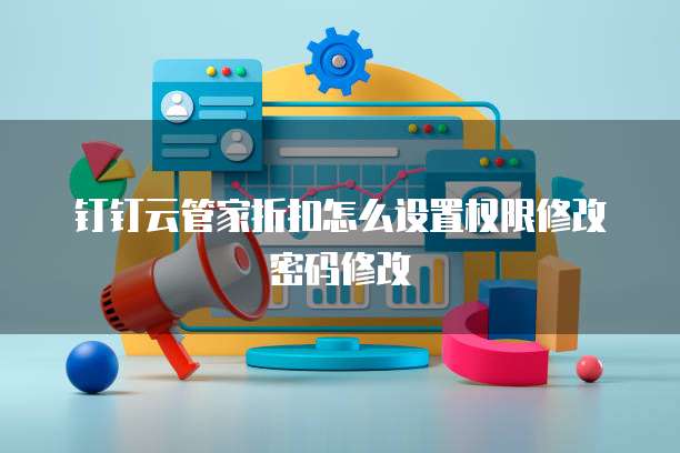 钉钉云管家折扣怎么设置权限修改密码修改