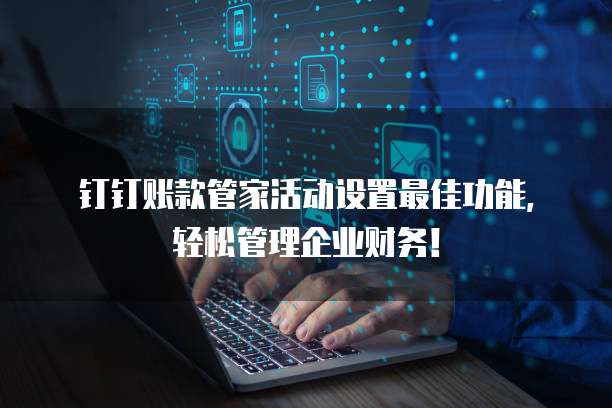 钉钉账款管家活动设置最佳功能,轻松管理企业财务!