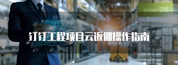 钉钉工程项目云返佣操作指南