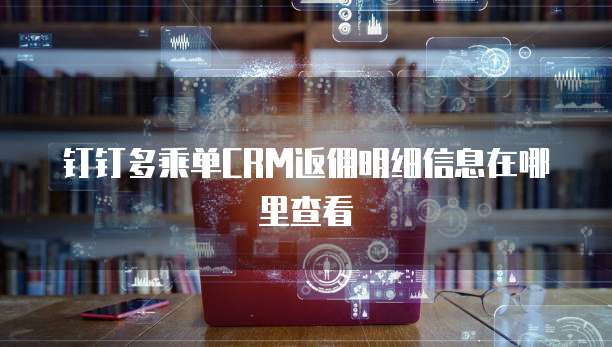 钉钉多乘单CRM返佣明细信息在哪里查看