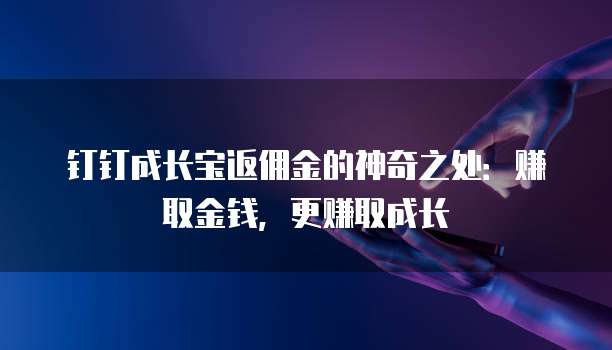 钉钉成长宝返佣金的神奇之处:赚取金钱,更赚取成长