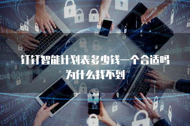钉钉智能计划表多少钱一个合适吗为什么找不到