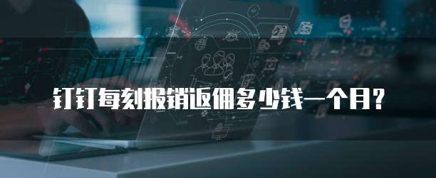 钉钉每刻报销返佣多少钱一个月?