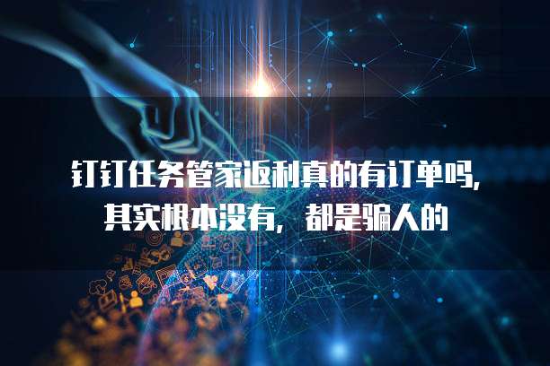 钉钉任务管家返利真的有订单吗，其实根本没有，都是骗人的