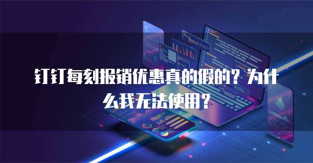钉钉每刻报销优惠真的假的?为什么我无法使用?