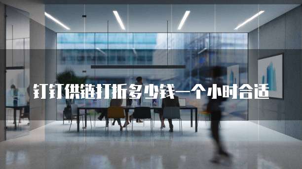 钉钉供链打折多少钱一个小时合适