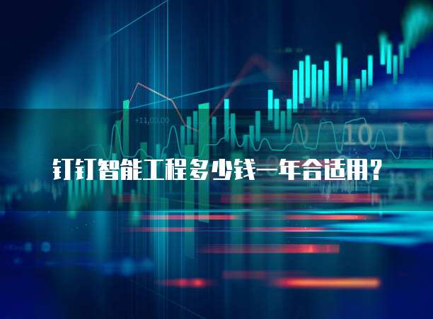 钉钉智能工程多少钱一年合适用？