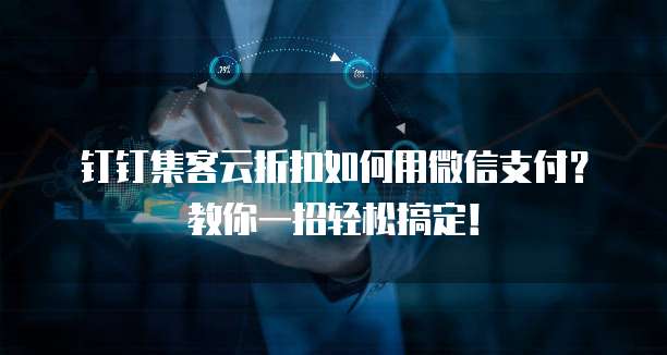 钉钉集客云折扣如何用微信支付?教你一招轻松搞定!