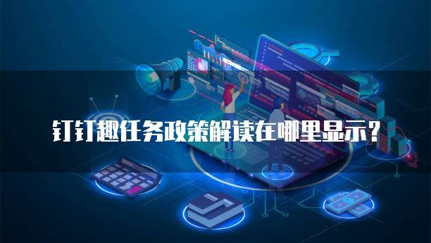 钉钉趣任务政策解读在哪里显示?