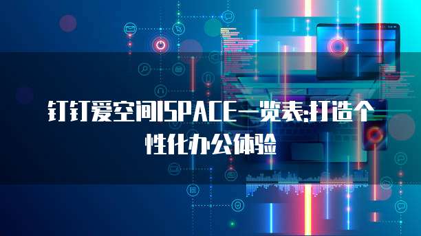 钉钉爱空间ISPACE一览表:打造个性化办公体验