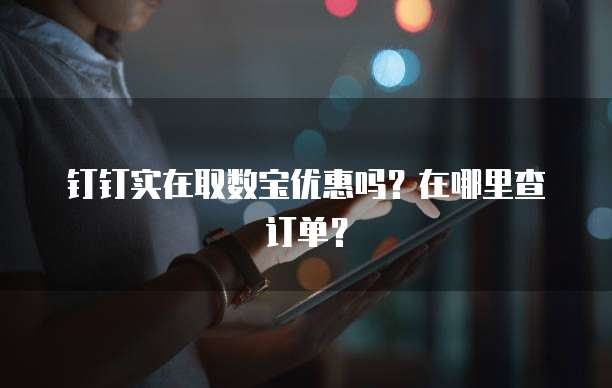 钉钉实在取数宝优惠吗？在哪里查订单？
