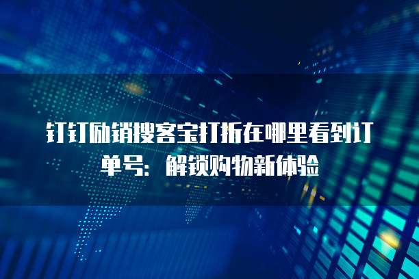 钉钉励销搜客宝打折在哪里看到订单号:解锁购物新体验