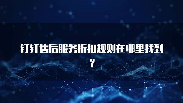 钉钉售后服务折扣规则在哪里找到?