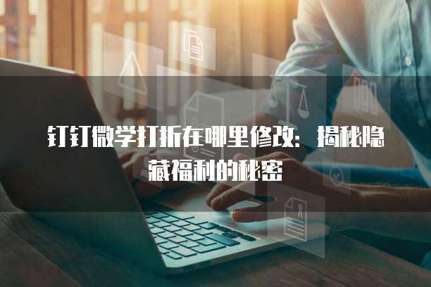 钉钉微学打折在哪里修改:揭秘隐藏福利的秘密