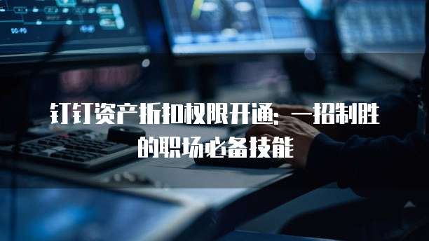 钉钉资产折扣权限开通: 一招制胜的职场必备技能