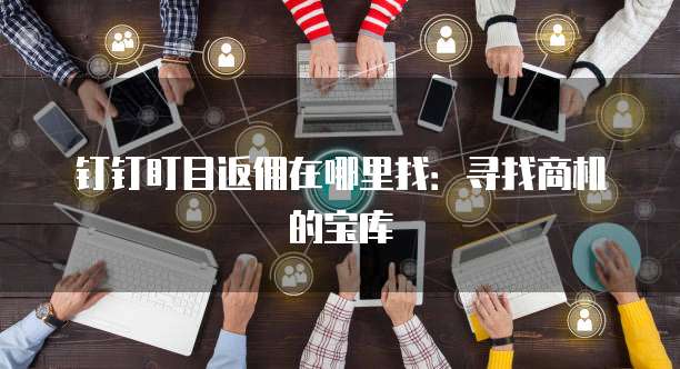 钉钉盯目返佣在哪里找:寻找商机的宝库