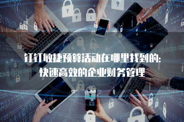 钉钉敏捷预算活动在哪里找到的:快速高效的企业财务管理