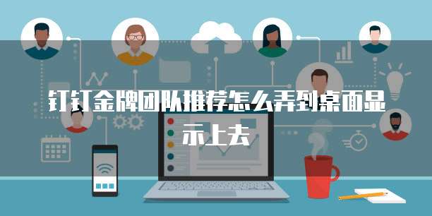 钉钉金牌团队推荐怎么弄到桌面显示上去