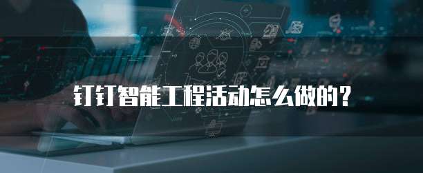 钉钉智能工程活动怎么做的?