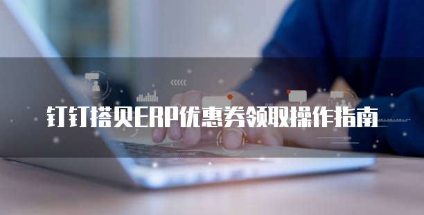 钉钉搭贝ERP优惠券领取操作指南