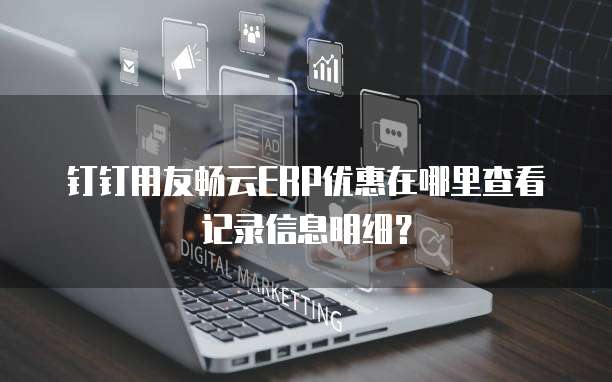 钉钉用友畅云ERP优惠在哪里查看记录信息明细?