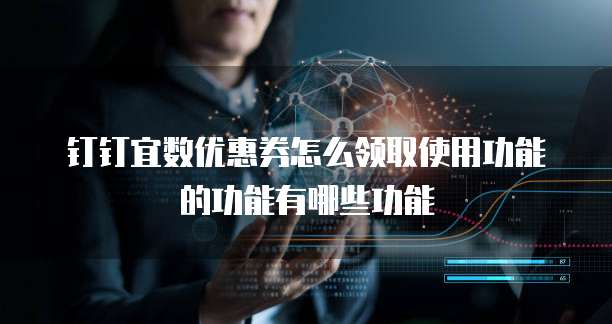 钉钉宜数优惠券怎么领取使用功能的功能有哪些功能