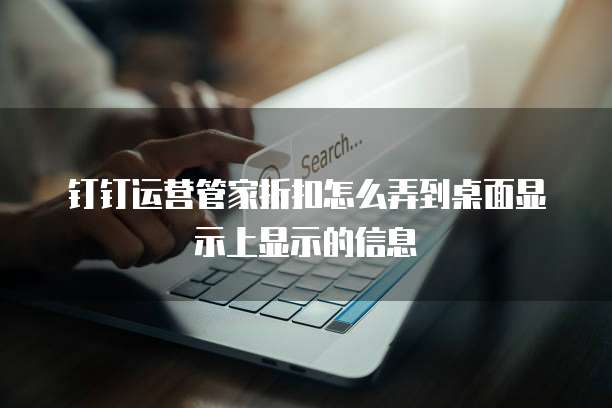 钉钉运营管家折扣怎么弄到桌面显示上显示的信息