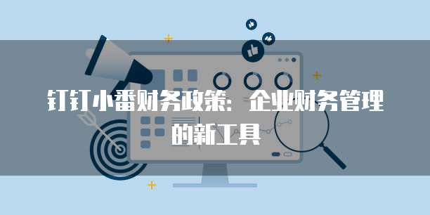 钉钉小番财务政策:企业财务管理的新工具