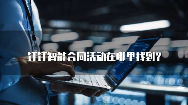 钉钉智能合同活动在哪里找到?