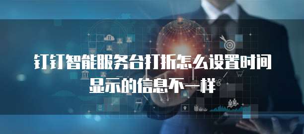 钉钉智能服务台打折怎么设置时间显示的信息不一样