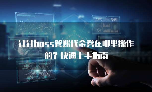 钉钉boss管账代金券在哪里操作的?快速上手指南
