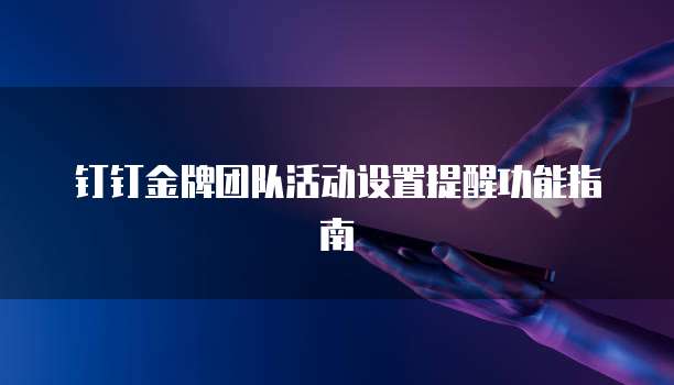 钉钉金牌团队活动设置提醒功能指南
