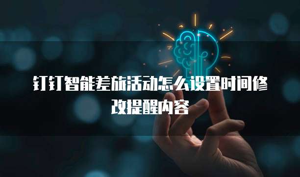 钉钉智能差旅活动怎么设置时间修改提醒内容
