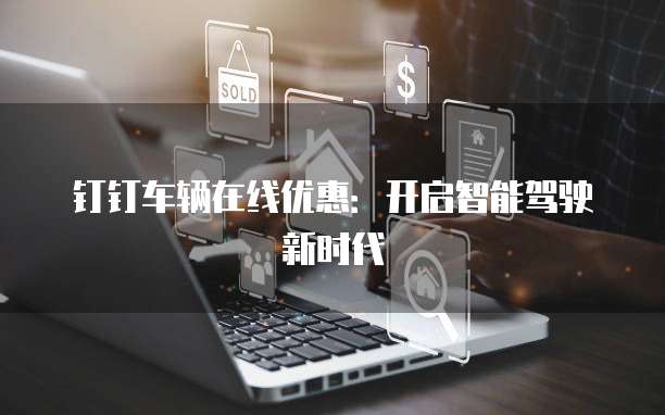 钉钉车辆在线优惠:开启智能驾驶新时代