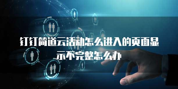 钉钉简道云活动怎么进入的页面显示不完整怎么办