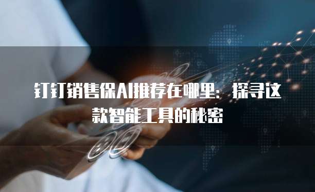 钉钉销售保AI推荐在哪里:探寻这款智能工具的秘密