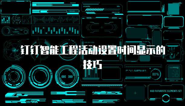 钉钉智能工程活动设置时间显示的技巧