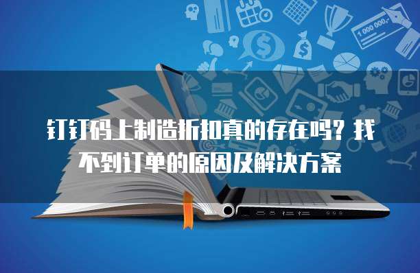 钉钉码上制造折扣真的存在吗?找不到订单的原因及解决方案