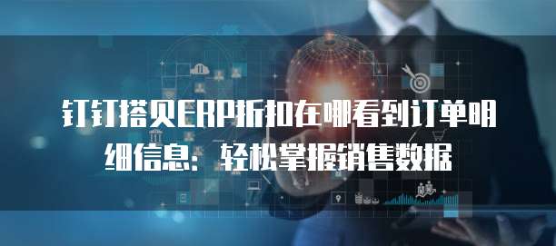 钉钉搭贝ERP折扣在哪看到订单明细信息:轻松掌握销售数据