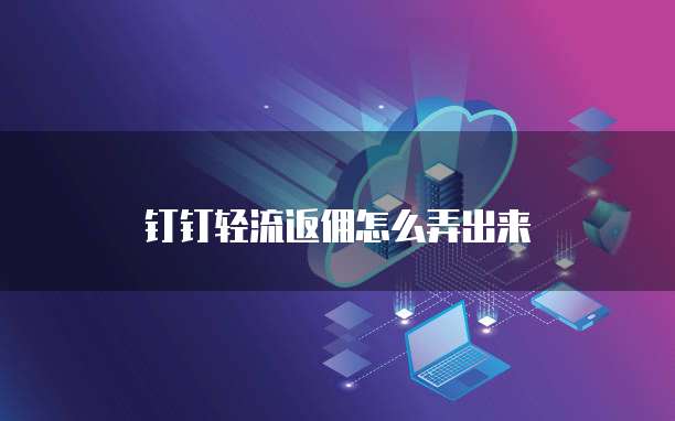 钉钉轻流返佣怎么弄出来