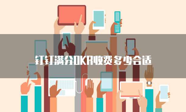 钉钉满分OKR收费多少合适