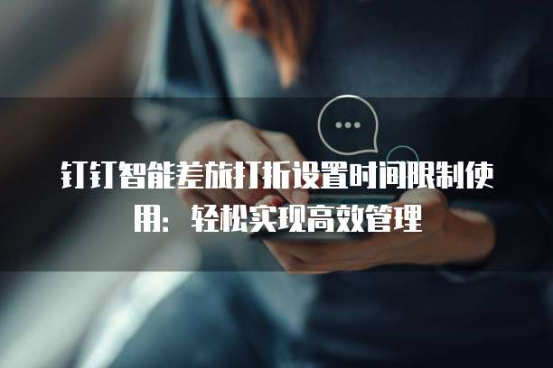 钉钉智能差旅打折设置时间限制使用:轻松实现高效管理