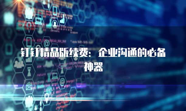 钉钉精品版续费：企业沟通的必备神器