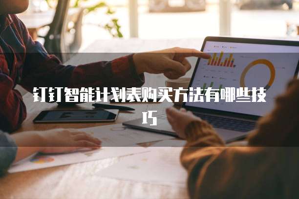 钉钉智能计划表购买方法有哪些技巧