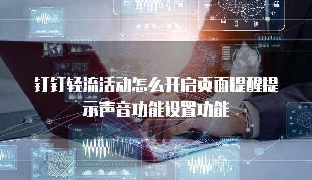 钉钉轻流活动怎么开启页面提醒提示声音功能设置功能