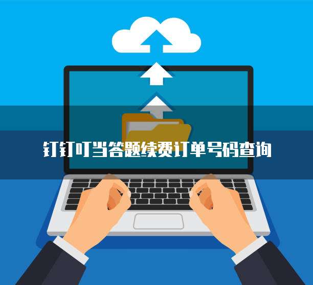 钉钉叮当答题续费订单号码查询