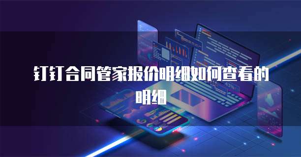 钉钉合同管家报价明细如何查看的明细