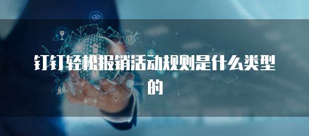 钉钉轻松报销活动规则是什么类型的