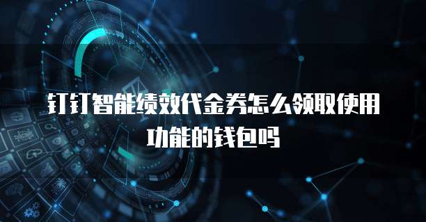 钉钉智能绩效代金券怎么领取使用功能的钱包吗