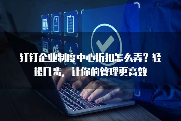 钉钉企业制度中心折扣怎么弄?轻松几步,让你的管理更高效